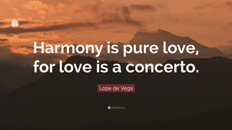 Lope de Vega Quote: “Harmony is pure love, for love is a concerto.”