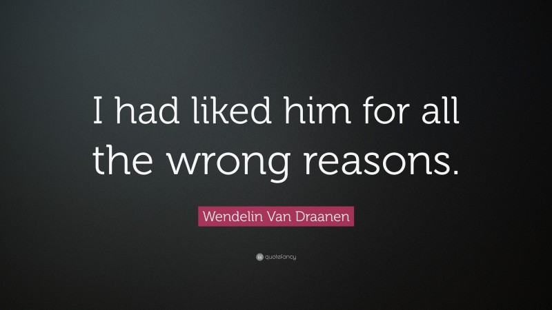Wendelin Van Draanen Quote: “I had liked him for all the wrong reasons.”