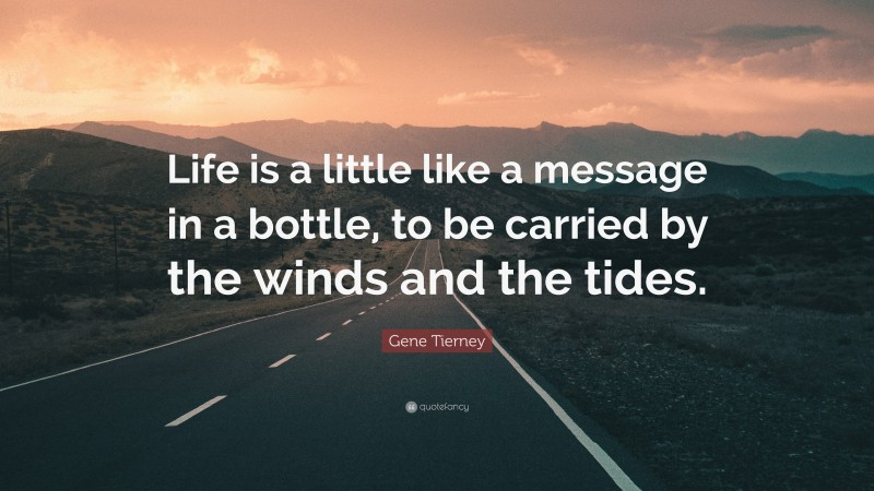 Gene Tierney Quote: “Life is a little like a message in a bottle, to be carried by the winds and the tides.”