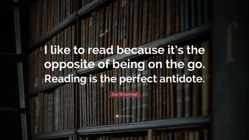 Joe Strummer Quote: “I like to read because it’s the opposite of being on the go. Reading is the perfect antidote.”