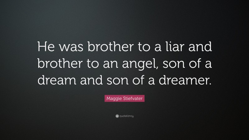 Maggie Stiefvater Quote: “He was brother to a liar and brother to an angel, son of a dream and son of a dreamer.”