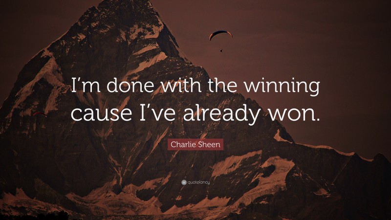 Charlie Sheen Quote: “I’m done with the winning cause I’ve already won.”