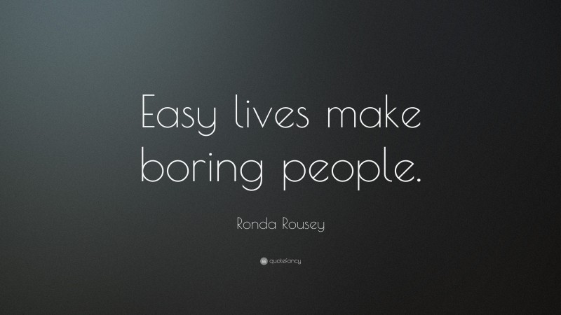 Ronda Rousey Quote: “Easy lives make boring people.”