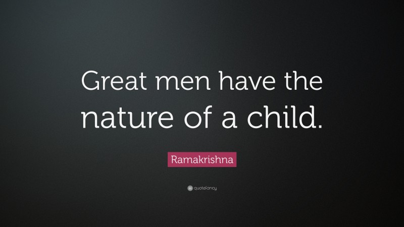 Ramakrishna Quote: “Great men have the nature of a child.”