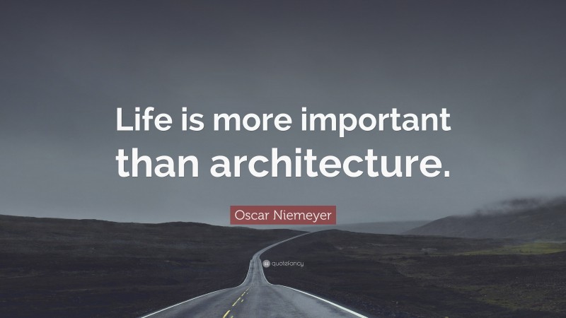 Oscar Niemeyer Quote: “Life is more important than architecture.”