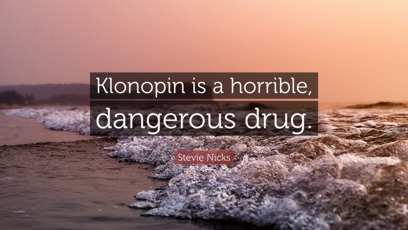 Stevie Nicks Quote: “Klonopin is a horrible, dangerous drug.”