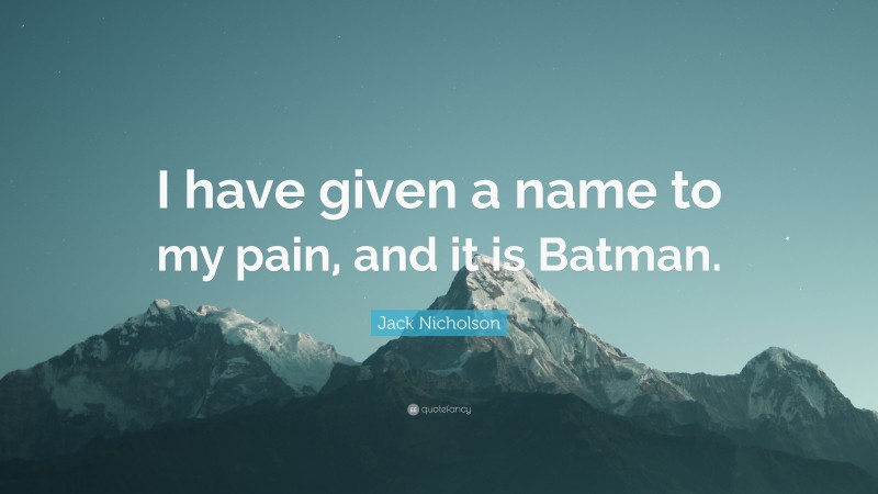 Jack Nicholson Quote: “I have given a name to my pain, and it is Batman.”