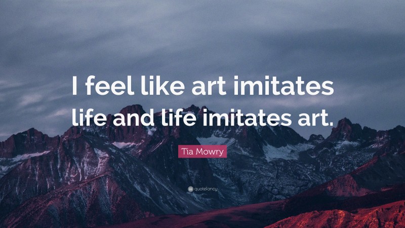 Tia Mowry Quote: “I feel like art imitates life and life imitates art.”