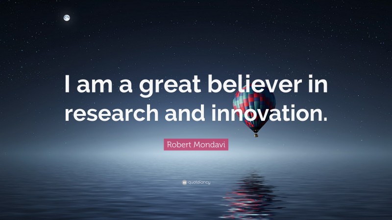 Robert Mondavi Quote: “I am a great believer in research and innovation.”