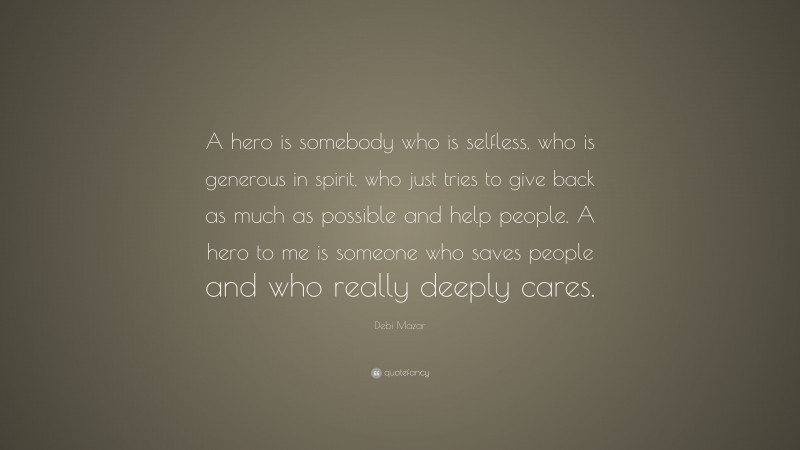 Debi Mazar Quote: “A hero is somebody who is selfless, who is generous in spirit, who just tries to give back as much as possible and help people. A hero to me is someone who saves people and who really deeply cares.”