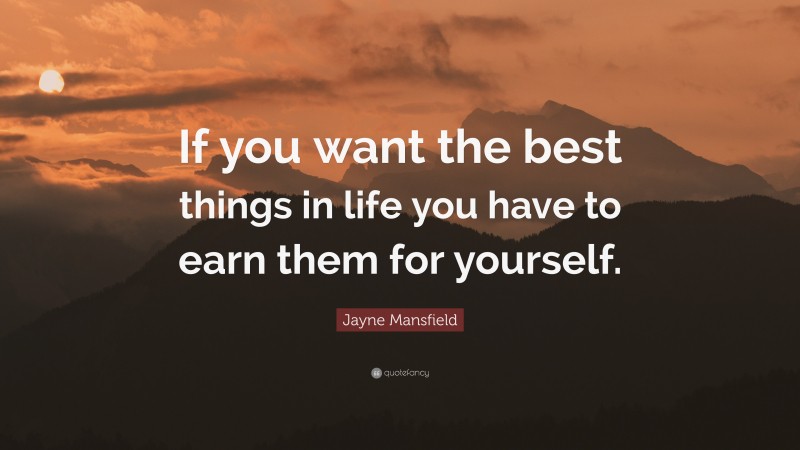 Jayne Mansfield Quote: “If you want the best things in life you have to earn them for yourself.”