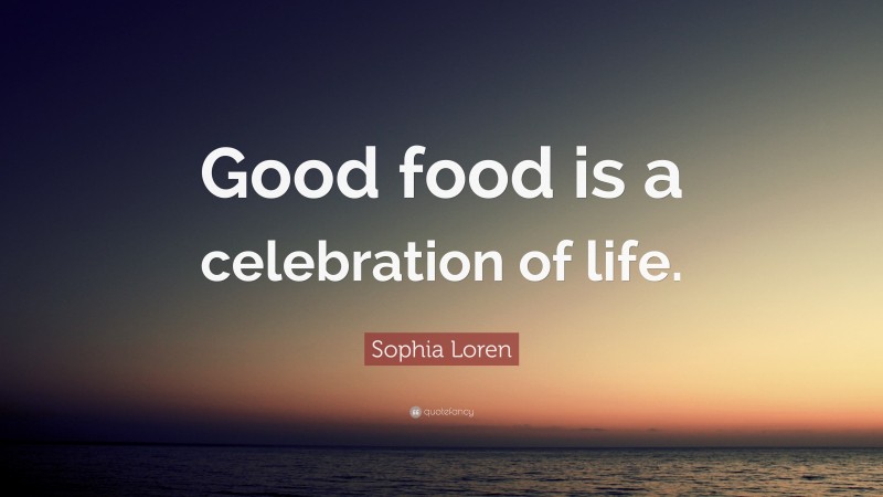 Sophia Loren Quote: “Good food is a celebration of life.”