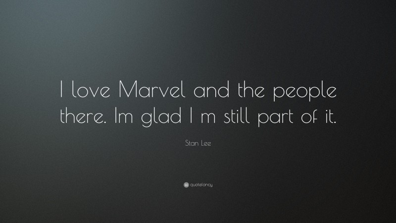 Stan Lee Quote: “I love Marvel and the people there. Im glad I m still part of it.”