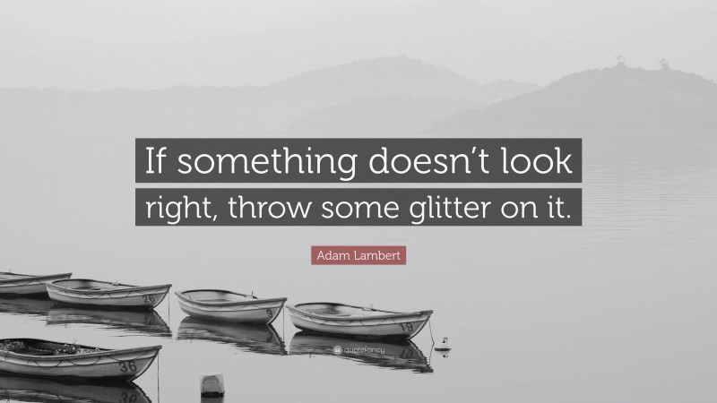 Adam Lambert Quote: “If something doesn’t look right, throw some glitter on it.”