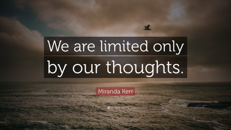 Miranda Kerr Quote: “We are limited only by our thoughts.”