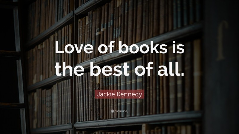 Jackie Kennedy Quote: “Love of books is the best of all.”
