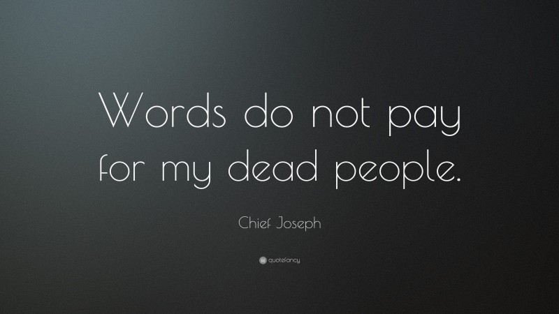Chief Joseph Quote: “Words do not pay for my dead people.”