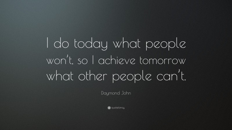 Daymond John Quote: “I do today what people won’t, so I achieve tomorrow what other people can’t.”