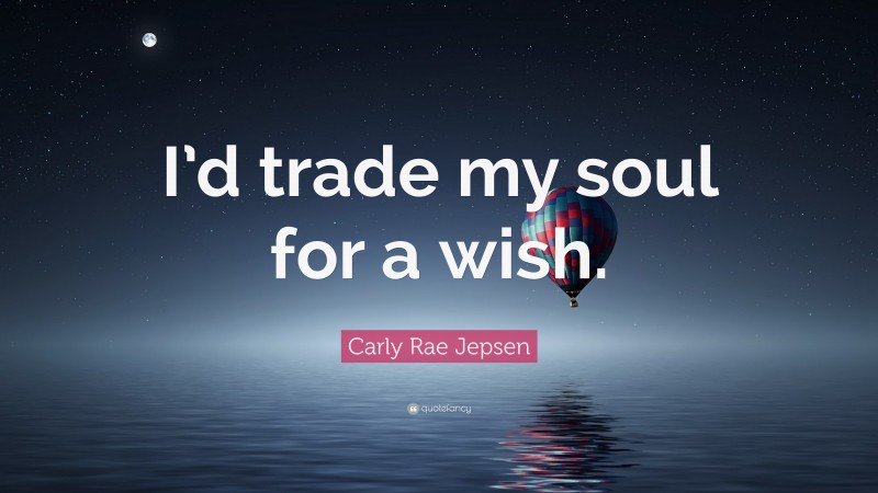 Carly Rae Jepsen Quote: “I’d trade my soul for a wish.”