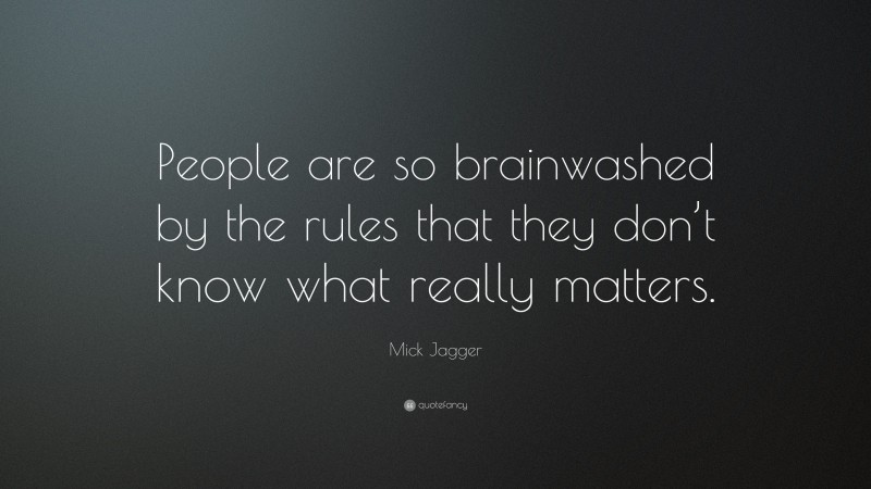 Mick Jagger Quote: “People are so brainwashed by the rules that they don’t know what really matters.”