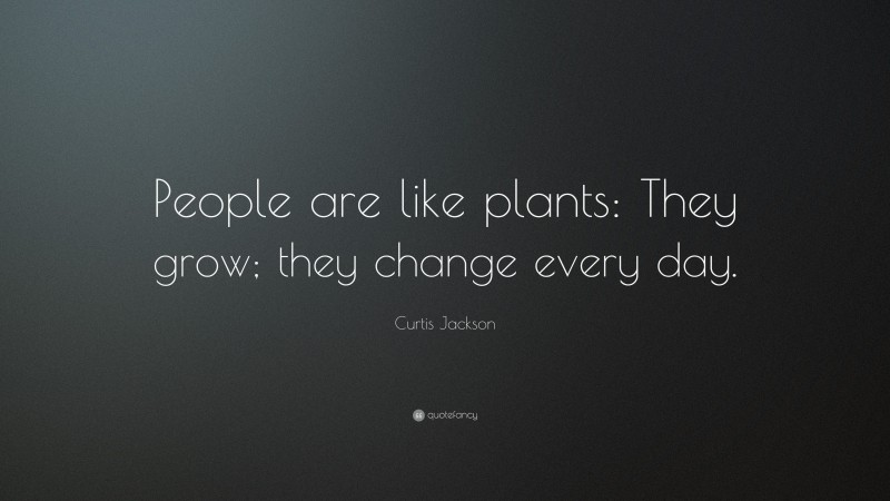 Curtis Jackson Quote: “People are like plants: They grow; they change every day.”
