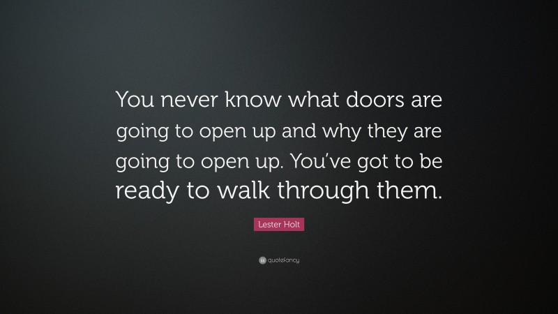 Lester Holt Quote: “You never know what doors are going to open up and why they are going to open up. You’ve got to be ready to walk through them.”