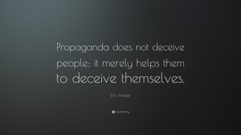 Eric Hoffer Quote: “Propaganda does not deceive people; it merely helps them to deceive themselves.”