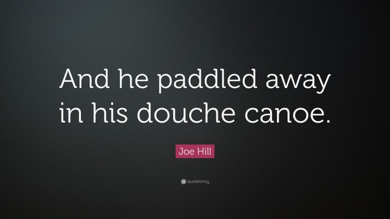 Joe Hill Quote: “And he paddled away in his douche canoe.”