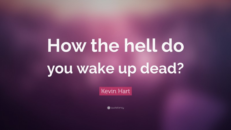 Kevin Hart Quote: “How the hell do you wake up dead?”