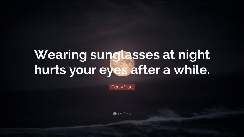 Corey Hart Quote: “Wearing sunglasses at night hurts your eyes after a while.”