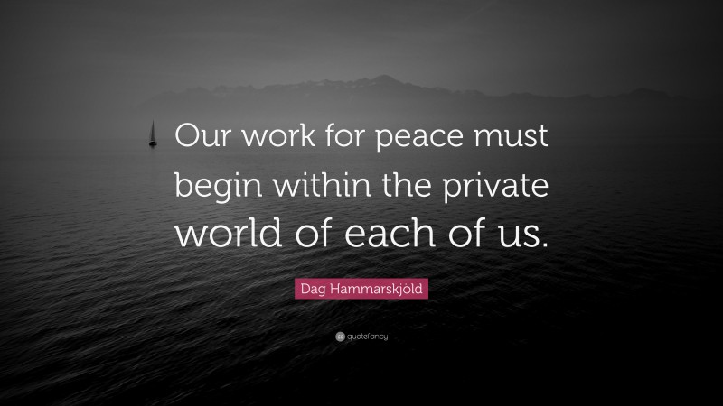 Dag Hammarskjöld Quote: “Our work for peace must begin within the private world of each of us.”