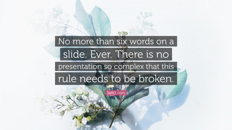 Seth Godin Quote: “No more than six words on a slide. Ever. There is no presentation so complex that this rule needs to be broken.”