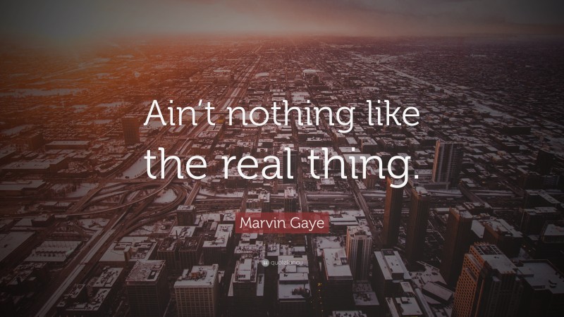 Marvin Gaye Quote: “Ain’t nothing like the real thing.”