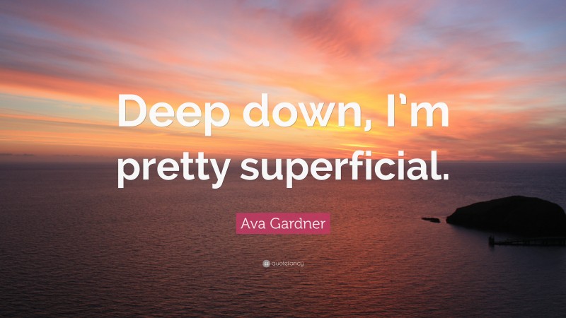 Ava Gardner Quote: “Deep down, I’m pretty superficial.”