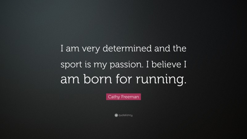 Cathy Freeman Quote: “I am very determined and the sport is my passion. I believe I am born for running.”