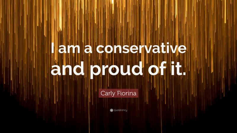 Carly Fiorina Quote: “I am a conservative and proud of it.”