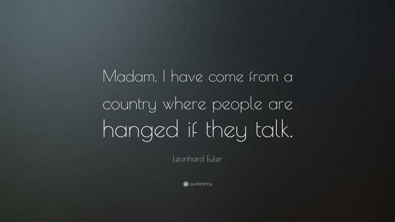 Leonhard Euler Quote: “Madam, I have come from a country where people are hanged if they talk.”