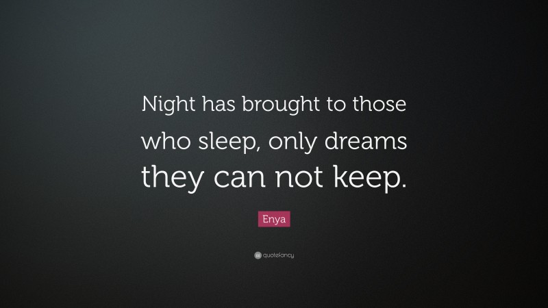 Enya Quote: “Night has brought to those who sleep, only dreams they can not keep.”