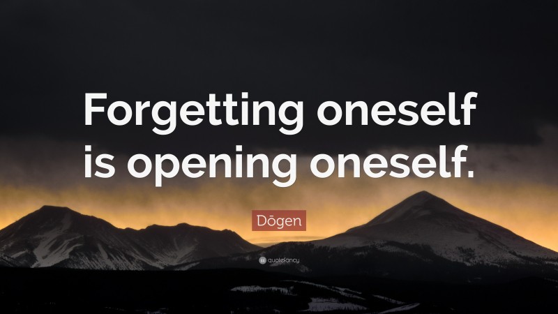 Dōgen Quote: “Forgetting oneself is opening oneself.”