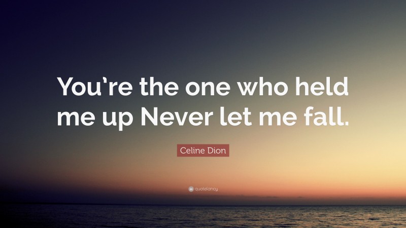Celine Dion Quote: “You’re the one who held me up Never let me fall.”