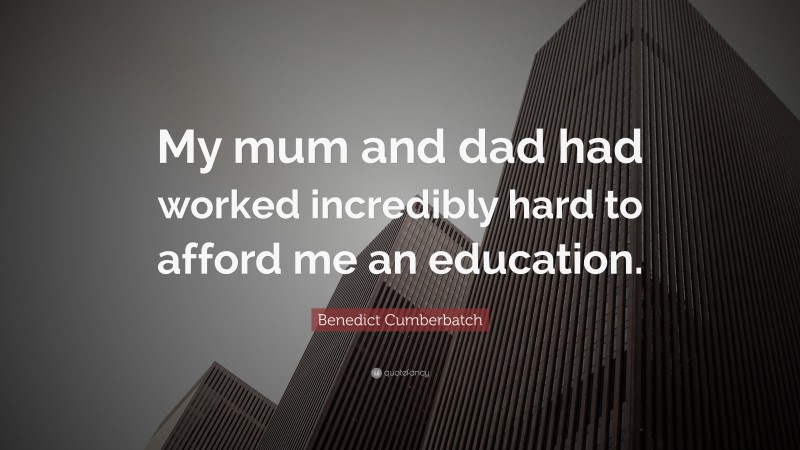 Benedict Cumberbatch Quote: “My mum and dad had worked incredibly hard to afford me an education.”