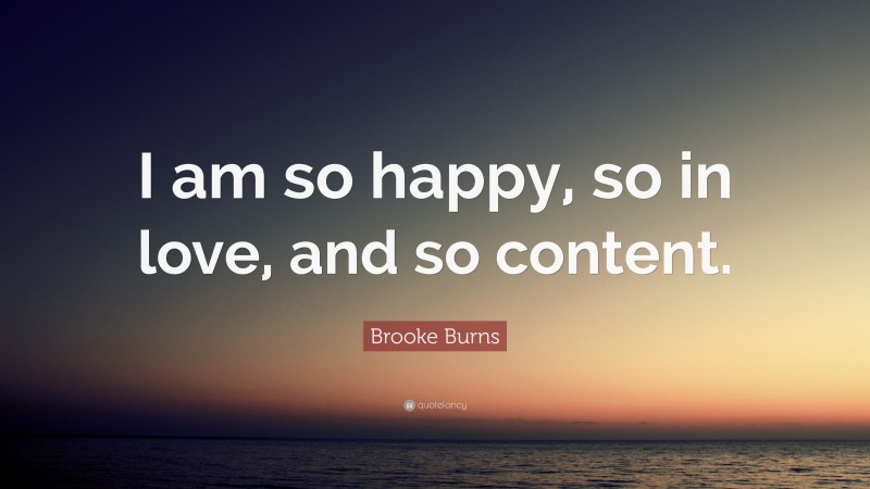 Brooke Burns Quote: “I am so happy, so in love, and so content.”