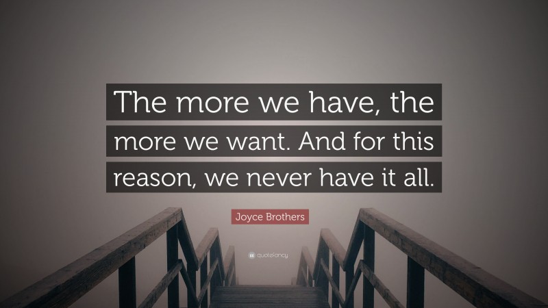 Joyce Brothers Quote: “The more we have, the more we want. And for this reason, we never have it all.”