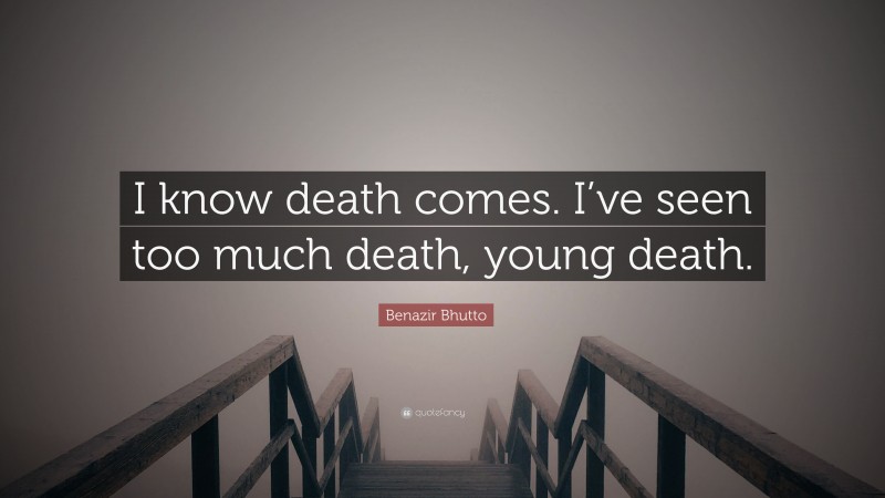 Benazir Bhutto Quote: “I know death comes. I’ve seen too much death, young death.”