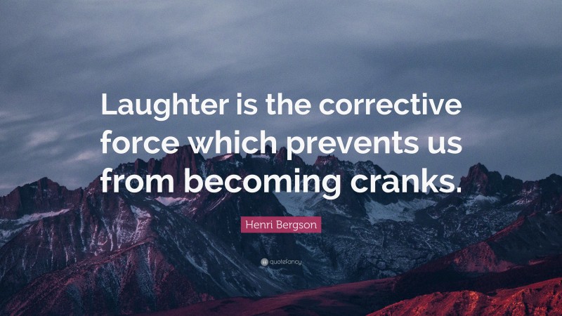 Henri Bergson Quote: “Laughter is the corrective force which prevents us from becoming cranks.”