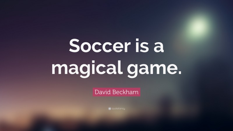 David Beckham Quote: “Soccer is a magical game.”