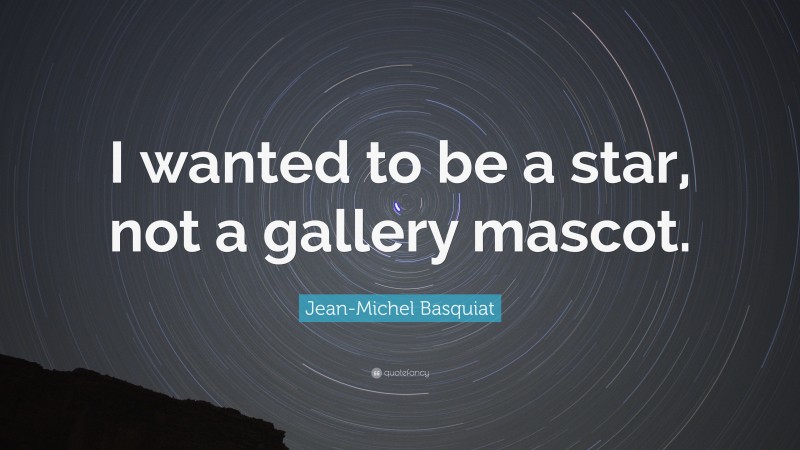 Jean-Michel Basquiat Quote: “I wanted to be a star, not a gallery mascot.”