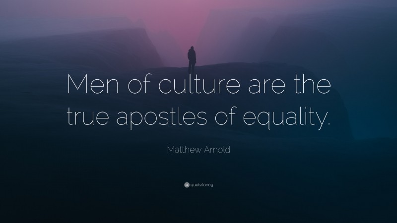 Matthew Arnold Quote: “Men of culture are the true apostles of equality.”