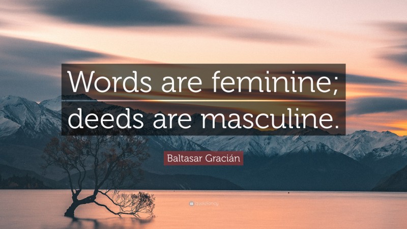 Baltasar Gracián Quote: “Words are feminine; deeds are masculine.”