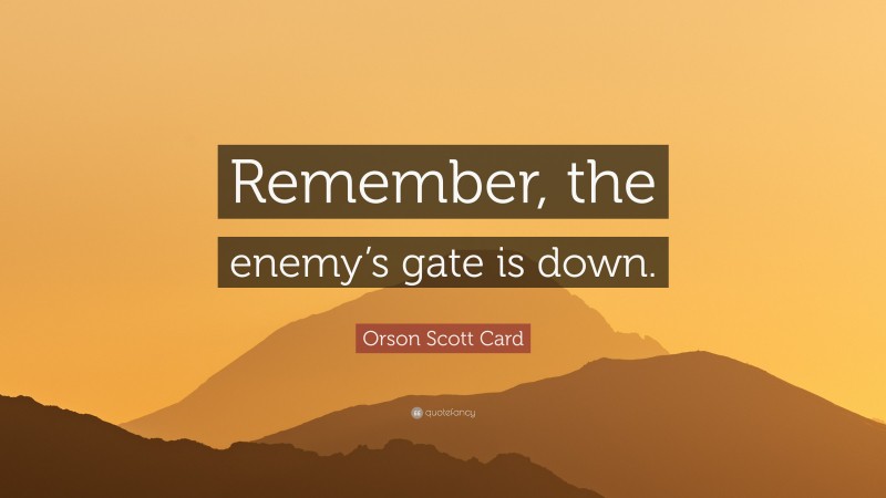 Orson Scott Card Quote: “Remember, the enemy’s gate is down.”
